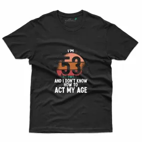 Act My Age T-Shirt - 53rd Birthday Collection